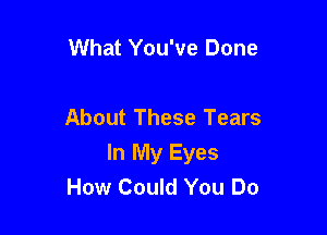 What You've Done

About These Tears

In My Eyes
How Could You Do