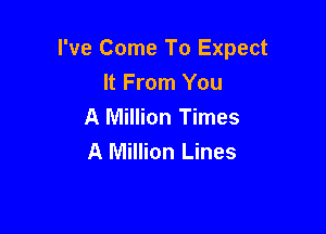 I've Come To Expect
It From You
A Million Times

A Million Lines