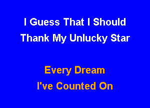 I Guess That I Should
Thank My Unlucky Star

Every Dream
I've Counted 0n