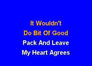 It Wouldn't
Do Bit Of Good

Pack And Leave
My Heart Agrees