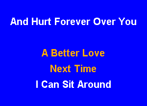 And Hurt Forever Over You

A Better Love
Next Time
I Can Sit Around