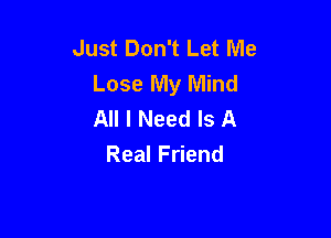Just Don't Let Me
Lose My Mind
All I Need Is A

RealF end