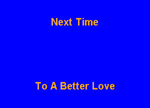 Next Time

To A Better Love