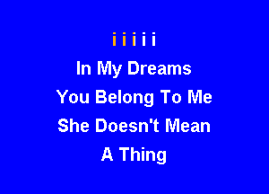 In My Dreams

You Belong To Me
She Doesn't Mean
A Thing