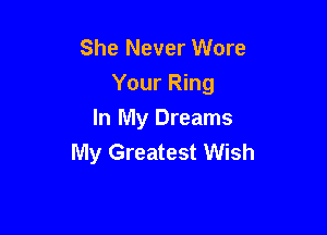 She Never Wore
Your Ring

In My Dreams
My Greatest Wish