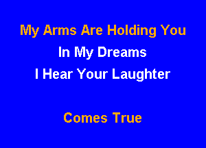 My Arms Are Holding You
In My Dreams

I Hear Your Laughter

Comes True