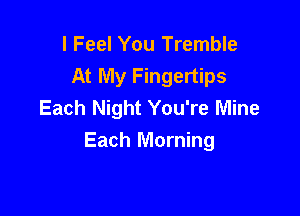 I Feel You Tremble
At My Fingertips
Each Night You're Mine

Each Morning