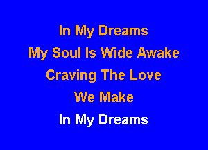 In My Dreams
My Soul Is Wide Awake

Craving The Love
We Make
In My Dreams