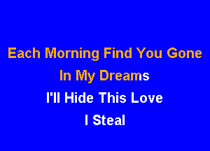 Each Morning Find You Gone

In My Dreams
I'll Hide This Love
I Steal