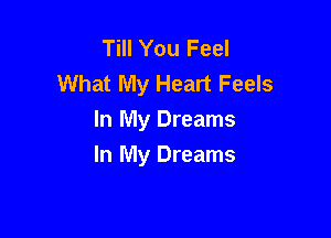 Till You Feel
What My Heart Feels

In My Dreams
In My Dreams
