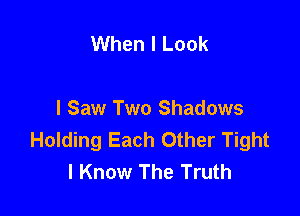 When I Look

I Saw Two Shadows
Holding Each Other Tight
I Know The Truth