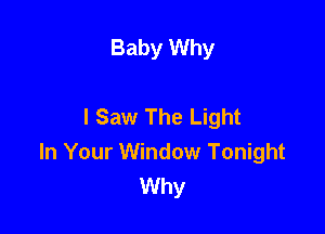 Baby Why

I Saw The Light

In Your Window Tonight
Why
