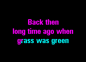 Backthen

long time ago when
grass was green