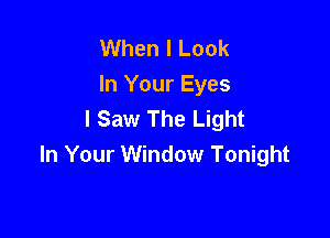 When I Look
In Your Eyes
I Saw The Light

In Your Window Tonight