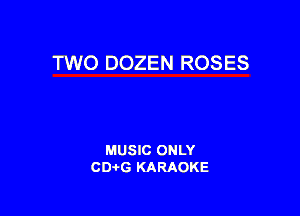 TWO DOZEN ROSES

MUSIC ONLY
CDAtG KARAOKE