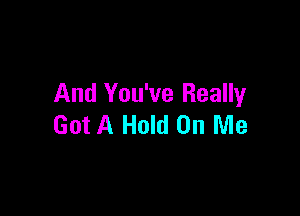 And You've Really

Got A Hold On Me