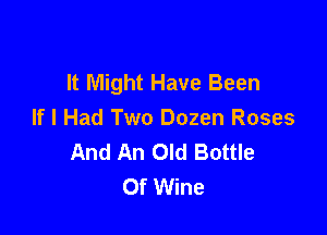 It Might Have Been

If I Had Two Dozen Roses
And An Old Battle
Of Wine