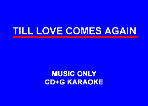 TILL LOVE COMES AGAIN

MUSIC ONLY
CDAtG KARAOKE