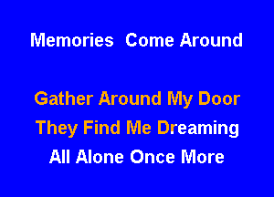 Memories Come Around

Gather Around My Door

They Find Me Dreaming
All Alone Once More