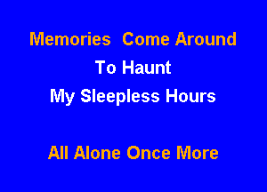 Memories Come Around
To Haunt

My Sleepless Hours

All Alone Once More