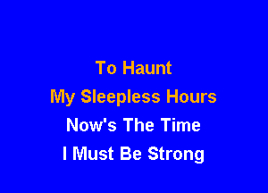 To Haunt

My Sleepless Hours
Now's The Time
I Must Be Strong