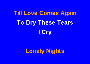 Till Love Comes Again
To Dry These Tears

ICry

Lonely Nights