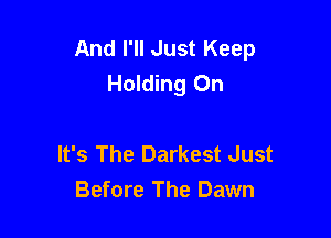 And I'll Just Keep
Holding On

It's The Darkest Just
Before The Dawn