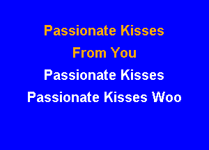 Passionate Kisses
From You

Passionate Kisses
Passionate Kisses Woo
