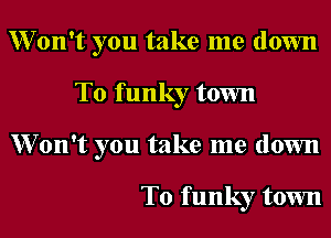XVon't you take me down
To funky town
XVon't you take me down

To funky town