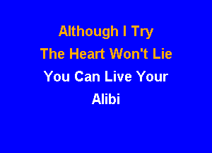 Although I Try
The Heart Won't Lie

You Can Live Your
Alibi