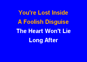 You're Lost Inside
A Foolish Disguise
The Heart Won't Lie

Long After