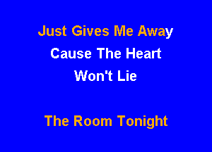 Just Gives Me Away
Cause The Heart
Won't Lie

The Room Tonight