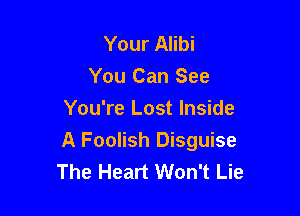 Your Alibi
You Can See
You're Lost Inside

A Foolish Disguise
The Heart Won't Lie