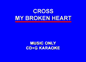 CROSS
MY BROKEN HEART

MUSIC ONLY
CDAtG KARAOKE