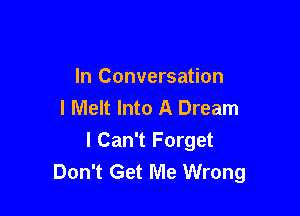 In Conversation
I Melt Into A Dream

I Can't Forget
Don't Get Me Wrong