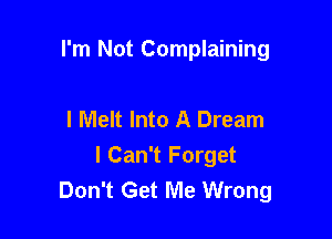 I'm Not Complaining

I Melt Into A Dream
I Can't Forget
Don't Get Me Wrong