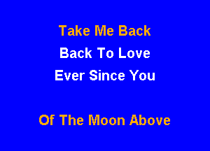 Take Me Back
Back To Love
Ever Since You

Of The Moon Above