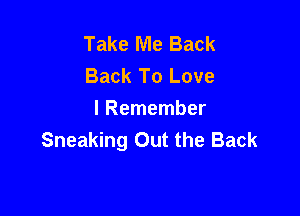 Take Me Back
Back To Love

I Remember
Sneaking Out the Back