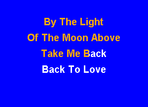 By The Light
Of The Moon Above
Take Me Back

Back To Love