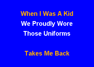 When I Was A Kid
We Proudly Wore

Those Uniforms

Takes Me Back