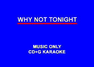 WHY NOT TONIGHT

MUSIC ONLY
CD-I-G KARAOKE