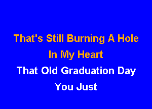 That's Still Burning A Hole
In My Heart

That Old Graduation Day
You Just