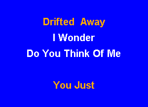 Drifted Away
lWonder
Do You Think Of Me

You Just