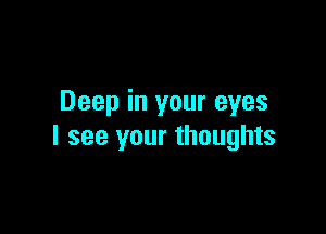 Deep in your eyes

I see your thoughts
