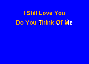 I Still Love You
Do You Think Of Me