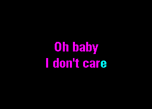 Oh baby

I don't care