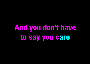 And you don't have

to say you care