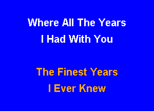 Where All The Years
I Had With You

The Finest Years
I Ever Knew