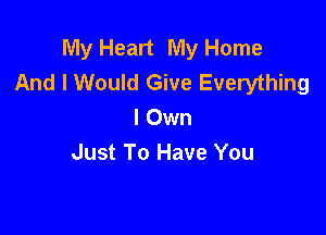 My Heart My Home
And I Would Give Everything

I Own
Just To Have You