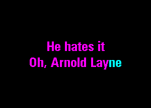 He hates it

Oh. Arnold Layne